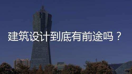 建筑設計到底有前途嗎？寫給期盼成為建筑師的你