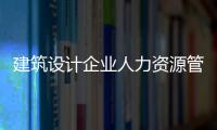 建筑設(shè)計企業(yè)人力資源管理需要“大躍進