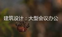 建筑設計：大型會議辦公空間欣賞（組圖）