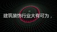 建筑裝飾行業大有可為，譽見未來陶瓷獲業內贊譽