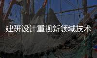 建研設計重視新領域技術研究與應用 努力打造可持續研發驅動體制