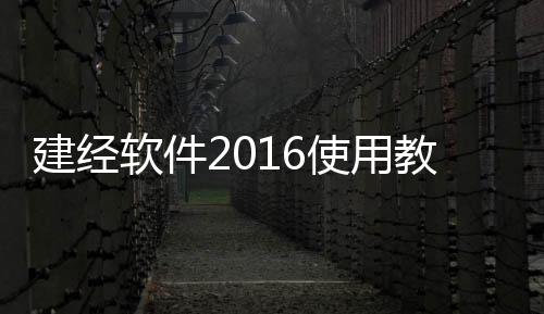 建經(jīng)軟件2016使用教程和建經(jīng)科技軟件格式的情況說明