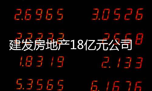 建發房地產18億元公司債票面利率確定為3.4%、4.32%