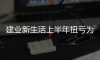 建業(yè)新生活上半年扭虧為盈 預(yù)計(jì)凈利潤至少8000萬元