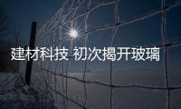 建材科技 初次揭開玻璃結構的雙重特性,行業資訊