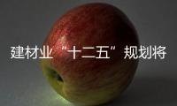建材業“十二五”規劃將出爐　玻璃業首當其沖,行業資訊