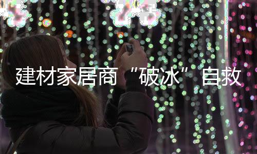 建材家居商“破冰”自救