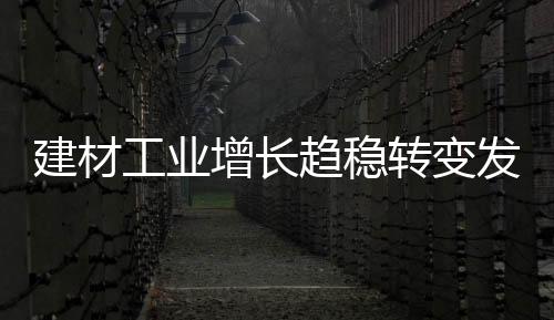建材工業(yè)增長趨穩(wěn)轉(zhuǎn)變發(fā)展方式仍擔主角,市場研究