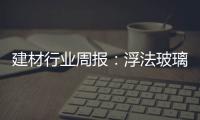 建材行業周報：浮法玻璃市場穩中上調，成交平穩,產業數據