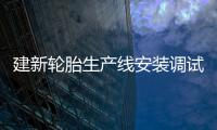 建新輪胎生產線安裝調試緊張推進