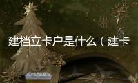 建檔立卡戶是什么（建卡戶是什么意思）