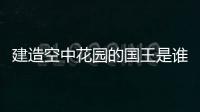 建造空中花園的國(guó)王是誰(shuí)（尼布甲尼撒二世建造的空中花園）