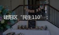 建陽區“民生110”：多措并舉提高辦事效率 解決群眾訴求
