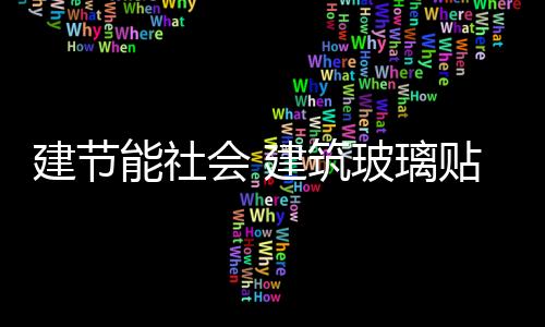 建節能社會 建筑玻璃貼膜成社會焦點,行業資訊