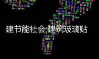 建節能社會 建筑玻璃貼膜成社會焦點,行業資訊