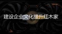 建設企業文化提升紅木家具企業軟實力