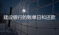 建設(shè)銀行的賬單日和還款日怎么看，建行還款日和賬單日怎么看