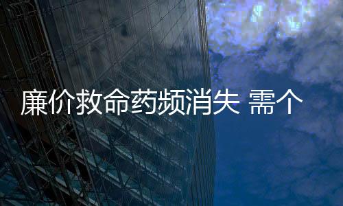 廉價救命藥頻消失 需個性化的“治療方案”