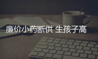 廉價小藥斷供 生孩子高價兜售