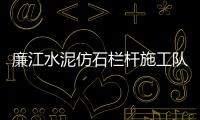 廉江水泥仿石欄桿施工隊(duì)