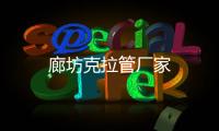 廊坊克拉管廠家