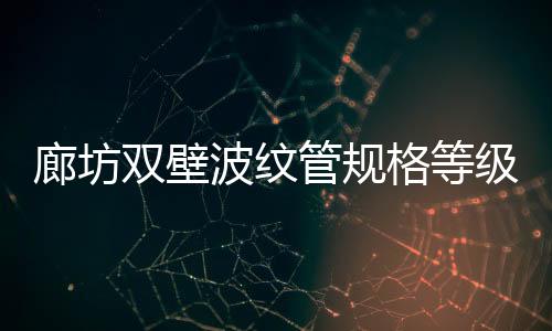 廊坊雙壁波紋管規格等級品種齊全
