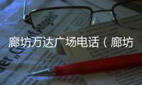 廊坊萬達廣場電話（廊坊萬達廣場）