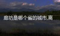 廊坊是哪個省的城市,離棗莊多遠（廊坊是哪個省的）