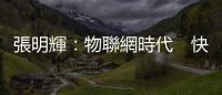 張明輝：物聯(lián)網(wǎng)時(shí)代　快者稱王｜天下雜誌
