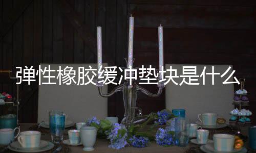 彈性橡膠緩沖墊塊是什么