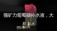 強礦力葡萄糖補水液，大品牌，好口碑！助力經銷商快速賺錢！