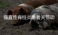 強直性脊柱炎患者關節動不了 就要做手術