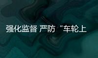 強化監督 嚴防“車輪上的腐敗”