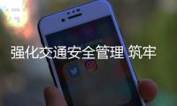 強化交通安全管理 筑牢安全生產防線