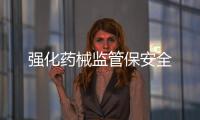 強化藥械監管保安全