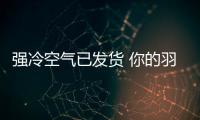 強冷空氣已發(fā)貨 你的羽絨服備好了嗎？
