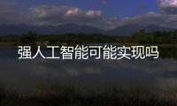 強(qiáng)人工智能可能實(shí)現(xiàn)嗎