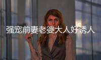 強(qiáng)寵前妻老婆大人好誘人內(nèi)容評析
