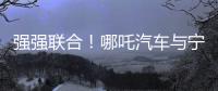 強強聯合！哪吒汽車與寧德時代深化戰略合作 將共研一體化智能底盤CIIC