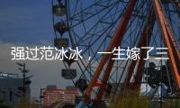 強(qiáng)過(guò)范冰冰，一生嫁了三次，走紅時(shí)卻鋃鐺入獄，復(fù)出后還能走上人