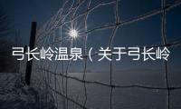 弓長嶺溫泉（關(guān)于弓長嶺溫泉的基本情況說明介紹）
