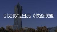 引力影視出品《俠盜聯盟》將登中國影院