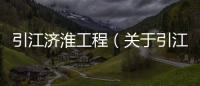 引江濟淮工程（關于引江濟淮工程的基本情況說明介紹）