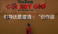 引導(dǎo)還是邀請：“創(chuàng)作談”的打開方式