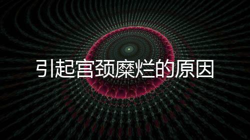 引起宮頸糜爛的原因