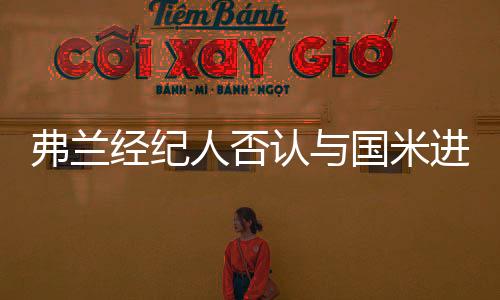 弗蘭經紀人否認與國米進行接洽