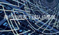 弗蘭加西亞：球隊總是戰(zhàn)斗到最后我們的努力和犧牲得到了回報