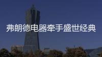 弗朗德電器牽手盛世經(jīng)典 開啟品牌騰飛時代