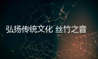 弘揚傳統(tǒng)文化 絲竹之音樂器在前行