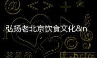 弘揚老北京飲食文化 首屆九門小吃美食節27日開幕